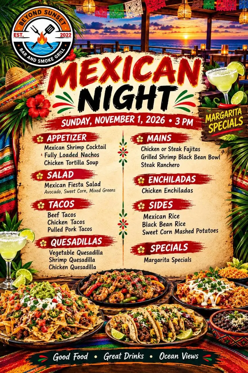 Beyond Sunset Bar and Smoke Grill poster for Mexican Night, Sunday, November 1, 2026, 3 pm, with margarita specials, over a sunset sea view from the deck. Appetizer: Mexican shrimp cocktail, fully loaded nachos, chicken tortilla soup. Salad: Mexican fiesta salad with avocado, sweet corn and mixed greens. Tacos: beef, chicken, pulled pork. Quesadillas: vegetable, shrimp, chicken. Mains: chicken or steak fajitas, grilled shrimp black bean bowl, steak ranchero. Enchiladas: chicken enchiladas. Sides: Mexican rice, black bean rice, sweet corn mashed potatoes. Specials: margarita specials. Good food, great drinks, ocean views.