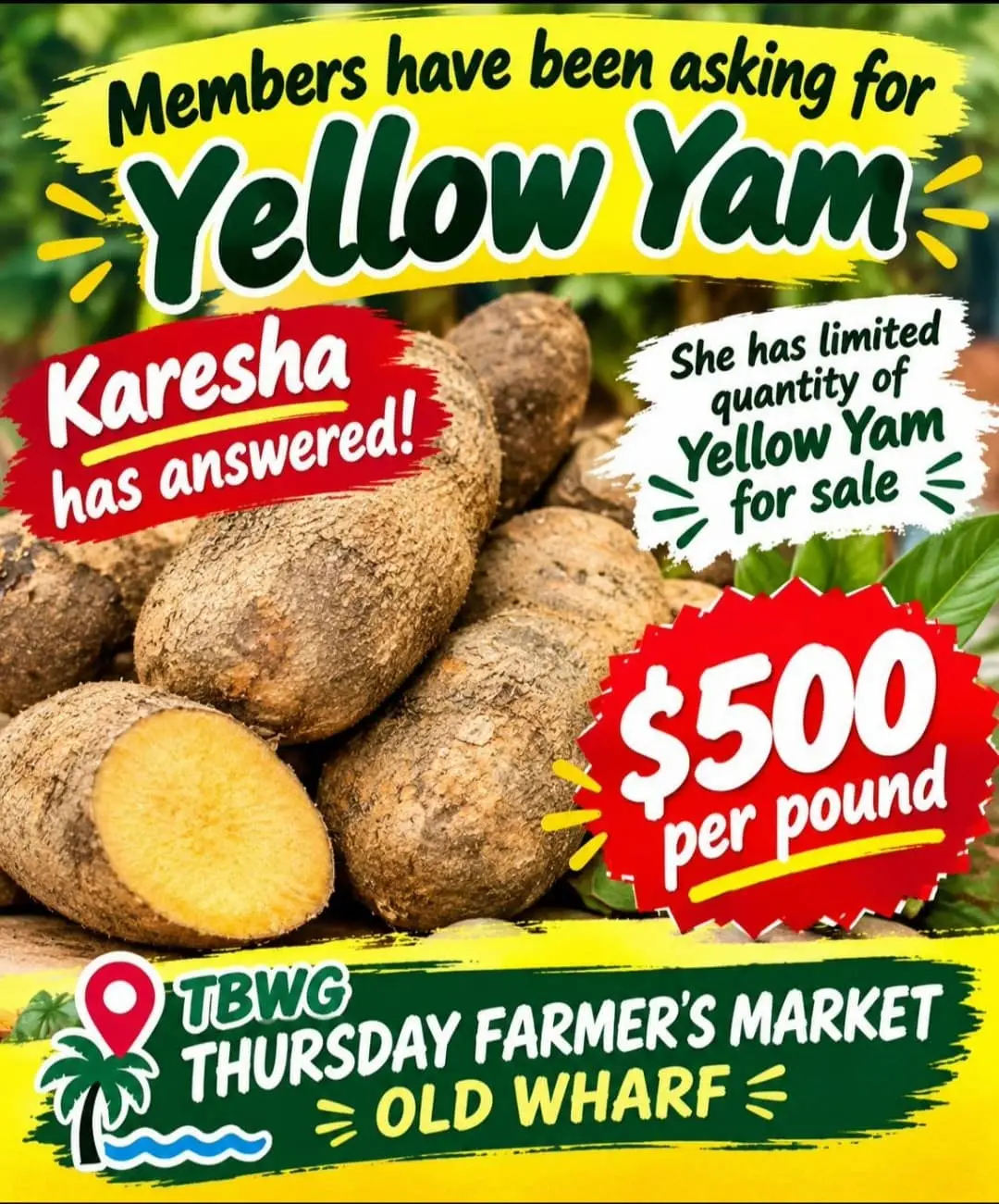 Flyer: Members have been asking for yellow yam. Karesha has answered! She has limited quantity of yellow yam for sale, $500 per pound. TBWG Thursday Farmer's Market, Old Wharf. A pile of yellow yams, one cut open